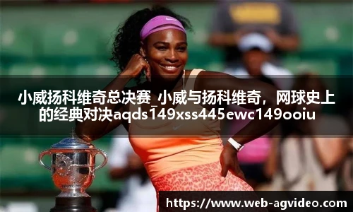 小威扬科维奇总决赛_小威与扬科维奇，网球史上的经典对决aqds149xss445ewc149ooiu445