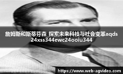 詹姆斯和斯蒂芬森_探索未来科技与社会变革aqds24xss344ewc24ooiu344