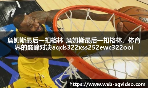 詹姆斯最后一扣格林_詹姆斯最后一扣格林，体育界的巅峰对决aqds322xss252ewc322ooiu252